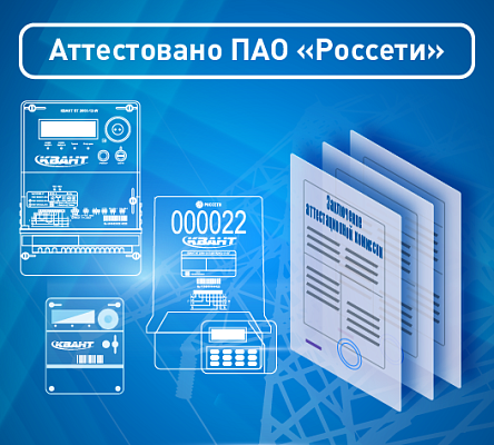 Приборы учёта КВАНТ ST1000-9 и КВАНТ ST2000-12 аттестованы ПАО «Россети»